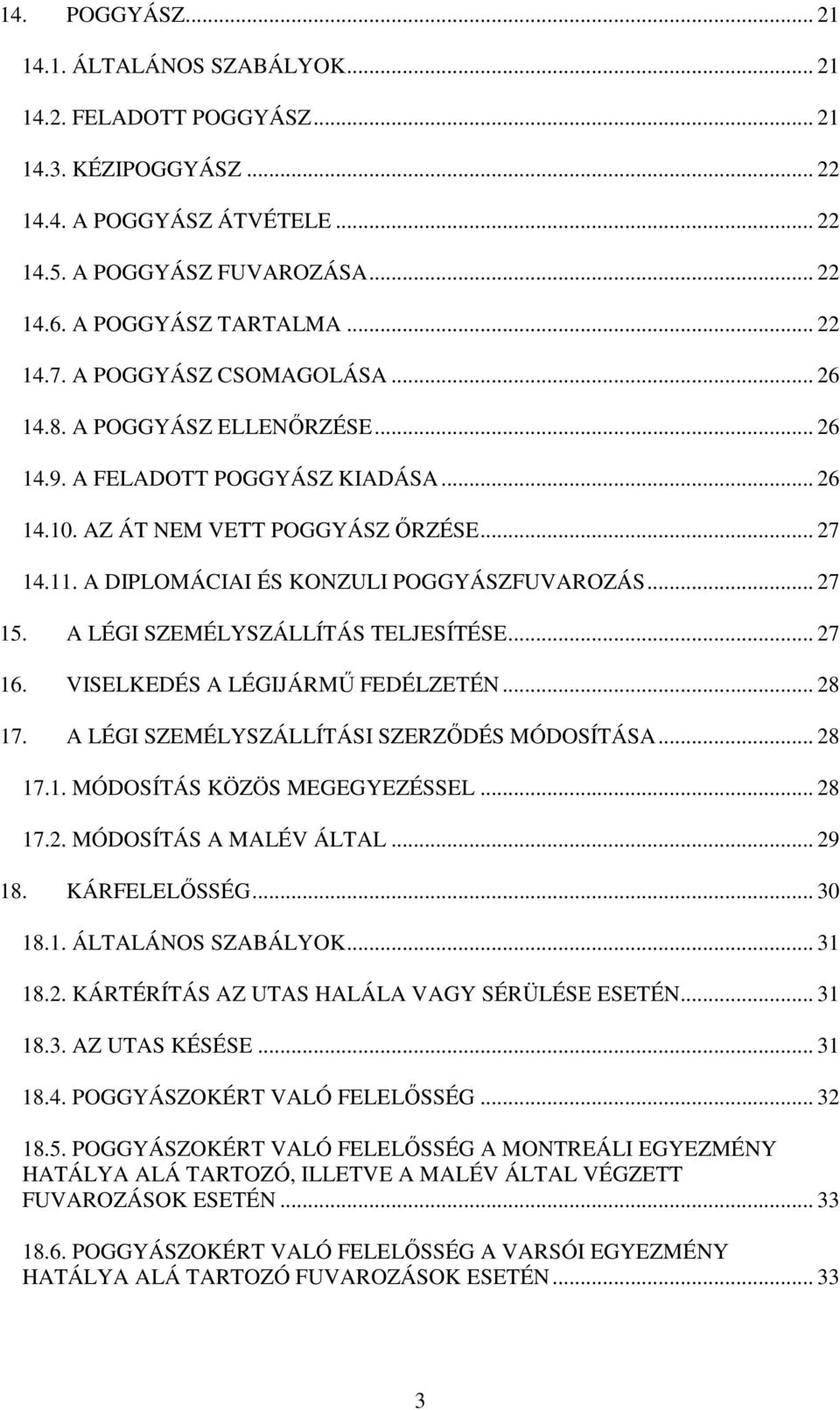 A DIPLOMÁCIAI ÉS KONZULI POGGYÁSZFUVAROZÁS... 27 15. A LÉGI SZEMÉLYSZÁLLÍTÁS TELJESÍTÉSE... 27 16. VISELKEDÉS A LÉGIJÁRMŰ FEDÉLZETÉN... 28 17. A LÉGI SZEMÉLYSZÁLLÍTÁSI SZERZŐDÉS MÓDOSÍTÁSA... 28 17.1. MÓDOSÍTÁS KÖZÖS MEGEGYEZÉSSEL.