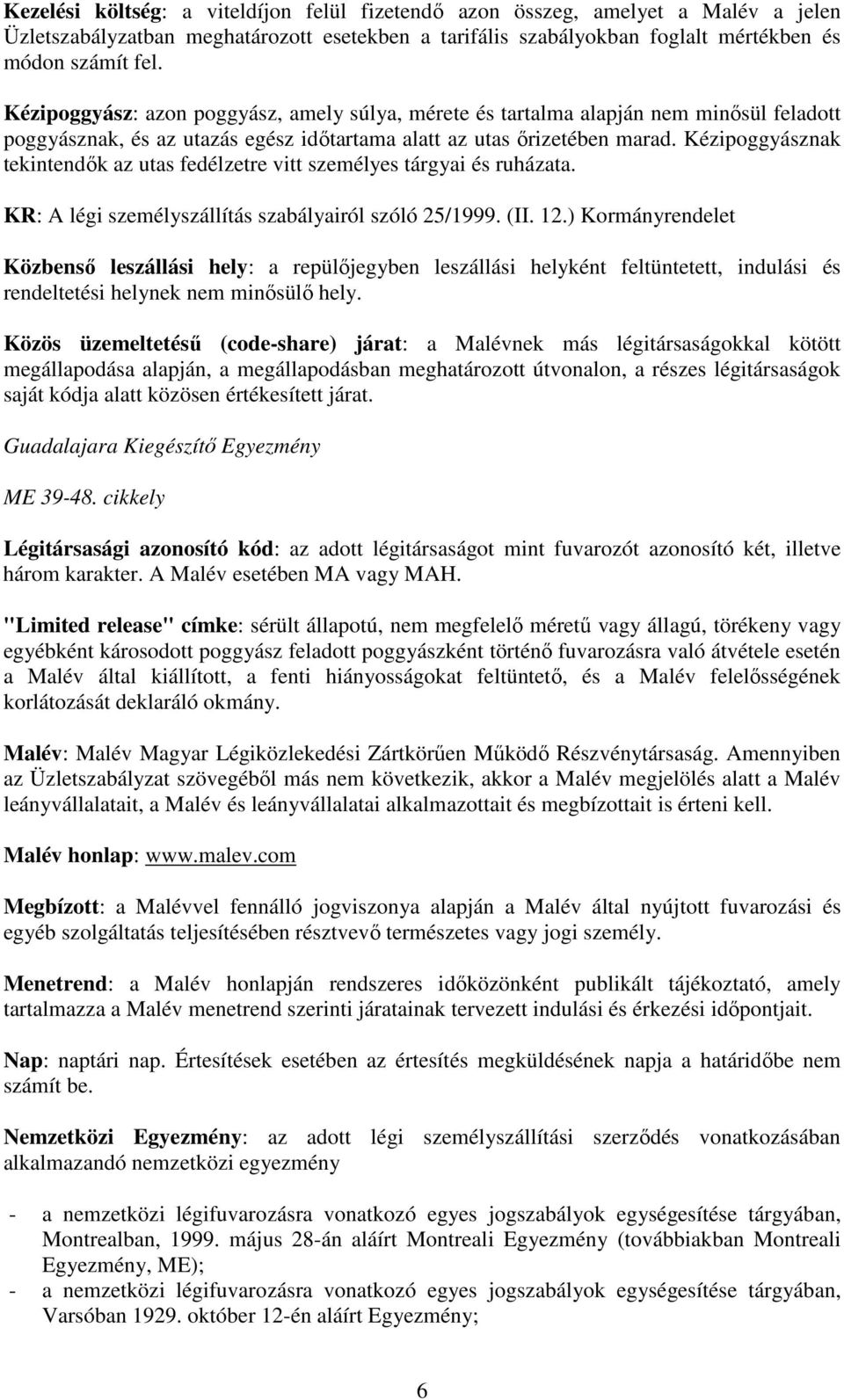 Kézipoggyásznak tekintendők az utas fedélzetre vitt személyes tárgyai és ruházata. KR: A légi személyszállítás szabályairól szóló 25/1999. (II. 12.