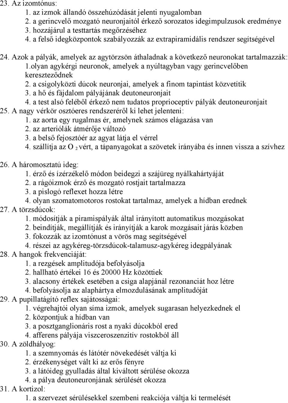 olyan agykérgi neuronok, amelyek a nyúltagyban vagy gerincvelőben kereszteződnek 2. a csigolyközti dúcok neuronjai, amelyek a finom tapintást közvetítik 3.