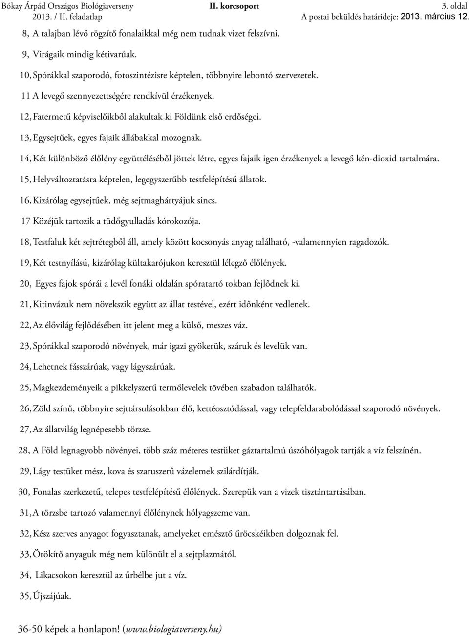 12, Fatermetű képviselőikből alakultak ki Földünk első erdőségei. 13, Egysejtűek, egyes fajaik állábakkal mozognak.