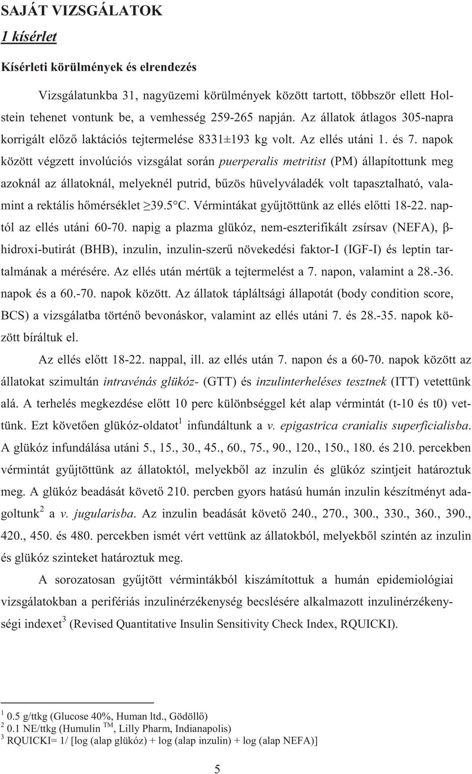 napok között végzett involúciós vizsgálat során puerperalis metritist (PM) állapítottunk meg azoknál az állatoknál, melyeknél putrid, b zös hüvelyváladék volt tapasztalható, valamint a rektális h