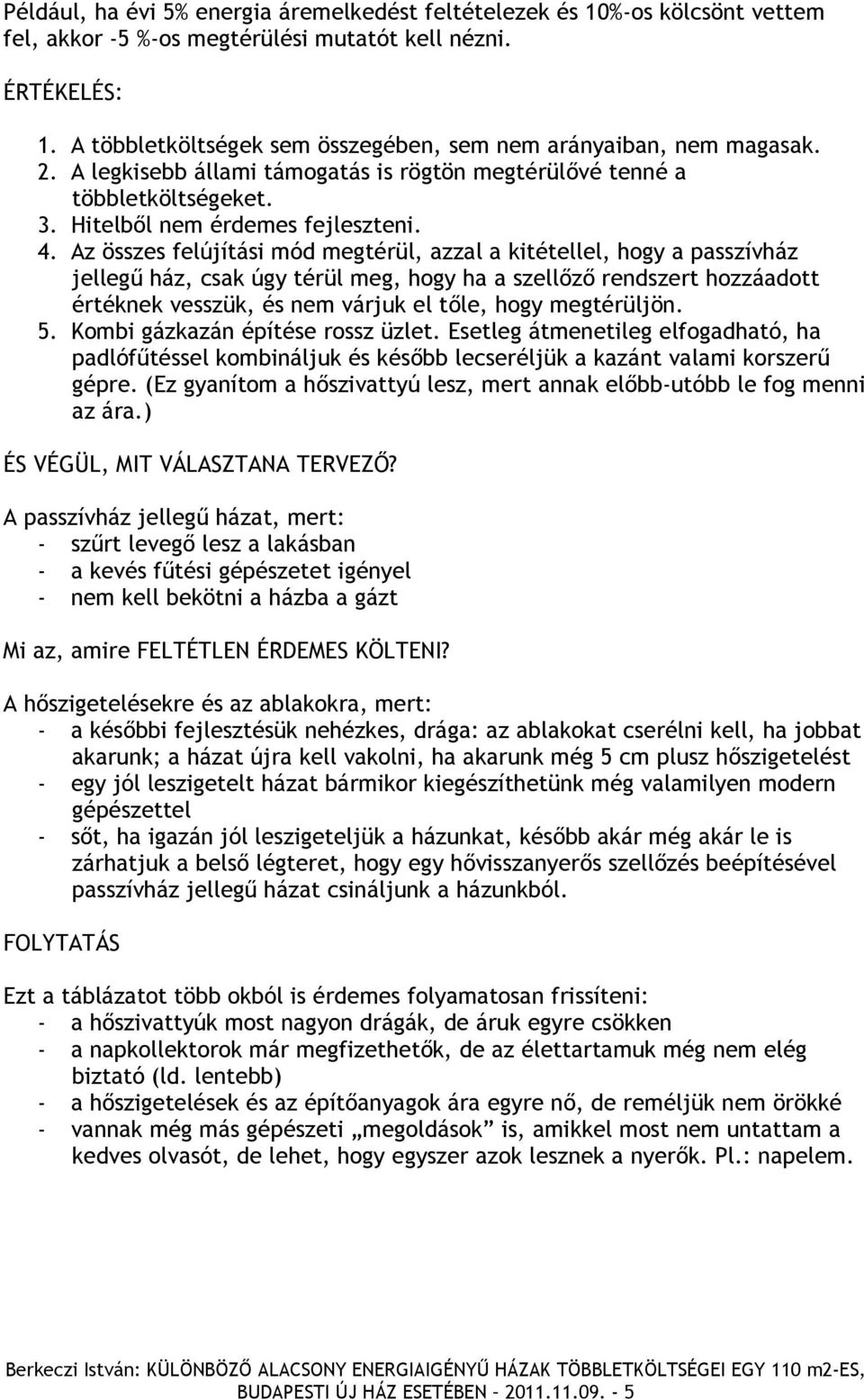 Az összes felújítási mód megtérül, azzal a kitétellel, hogy a passzívház jellegű ház, csak úgy térül meg, hogy ha a szellőző rendszert hozzáadott értéknek vesszük, és nem várjuk el tőle, hogy