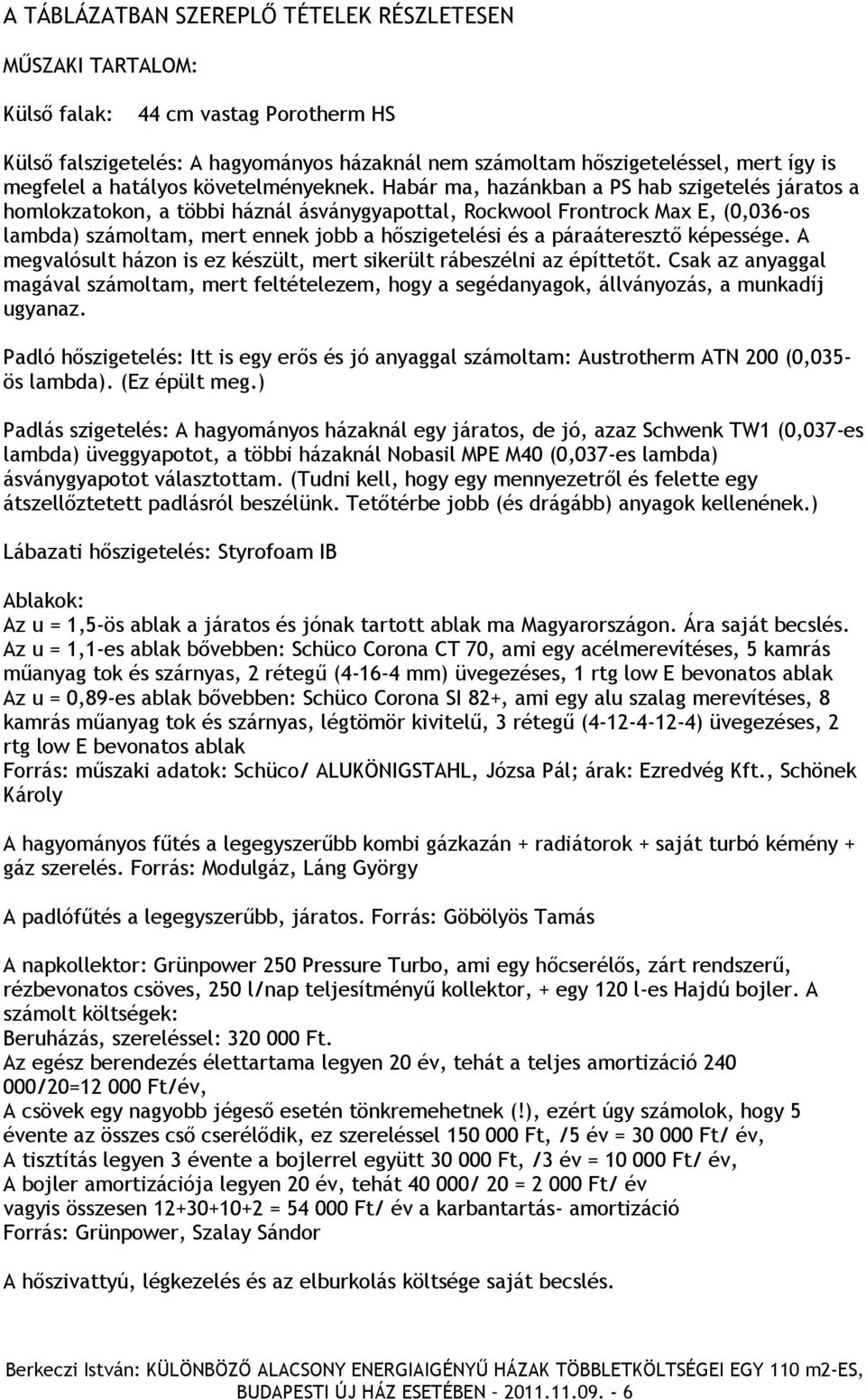 Habár ma, hazánkban a PS hab szigetelés járatos a homlokzatokon, a többi háznál ásványgyapottal, Rockwool Frontrock Max E, (0,036-os lambda) számoltam, mert ennek jobb a hőszigetelési és a