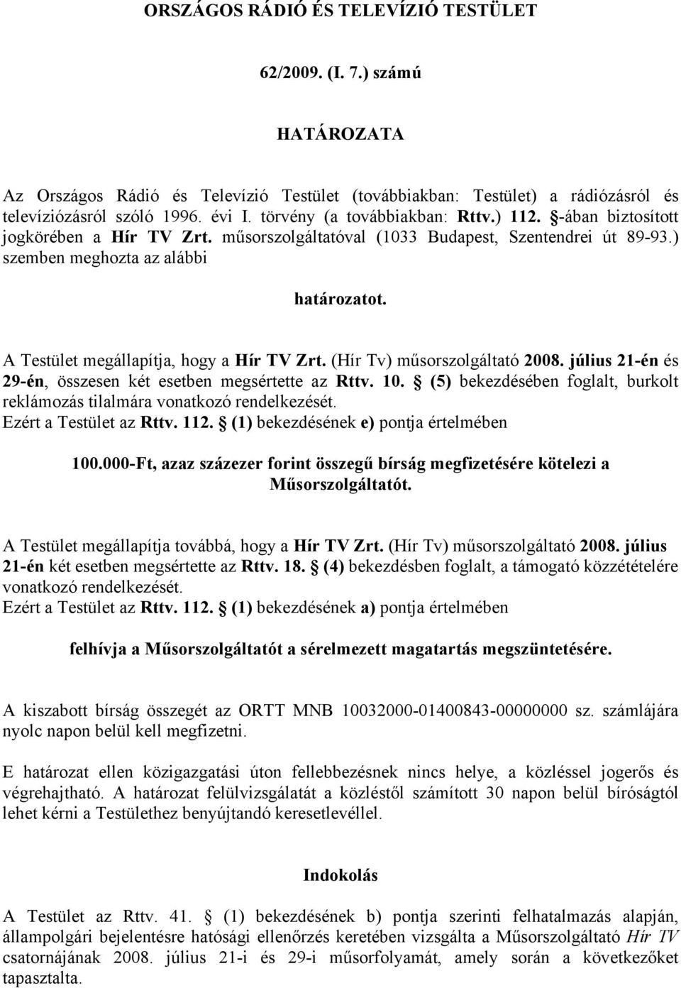 A Testület megállapítja, hogy a Hír TV Zrt. (Hír Tv) műsorszolgáltató 2008. július 21-én és 29-én, összesen két esetben megsértette az Rttv. 10.