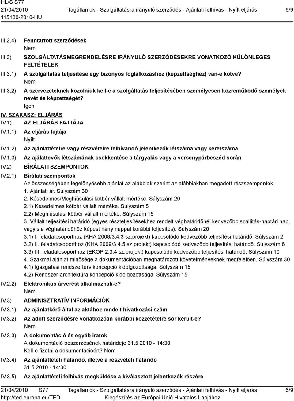 A szervezeteknek közölniük kell-e a szolgáltatás teljesítésében személyesen közreműködő személyek nevét és képzettségét? Igen IV. SZAKASZ: ELJÁRÁS IV.1) AZ ELJÁRÁS FAJTÁJA IV.1.1) IV.1.2) IV.1.3) IV.