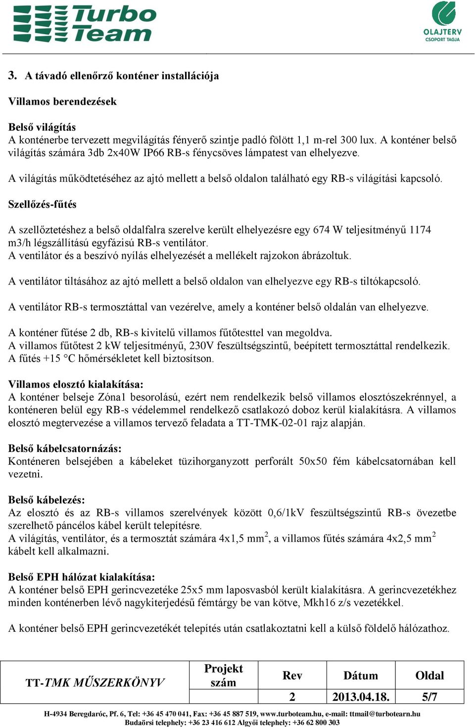 Szellőzés-fűtés A szellőztetéshez a belső oldalfalra szerelve került elhelyezésre egy 674 W teljesítményű 1174 m3/h légszállítású egyfázisú RB-s ventilátor.