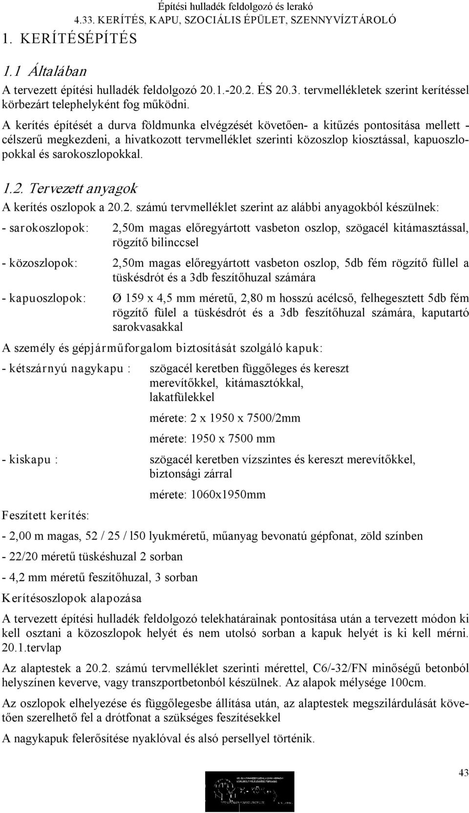 A kerítés építését a durva földmunka elvégzését követően a kitűzés pontosítása mellett célszerű megkezdeni, a hivatkozott tervmelléklet szerinti közoszlop kiosztással, kapuoszlopokkal és