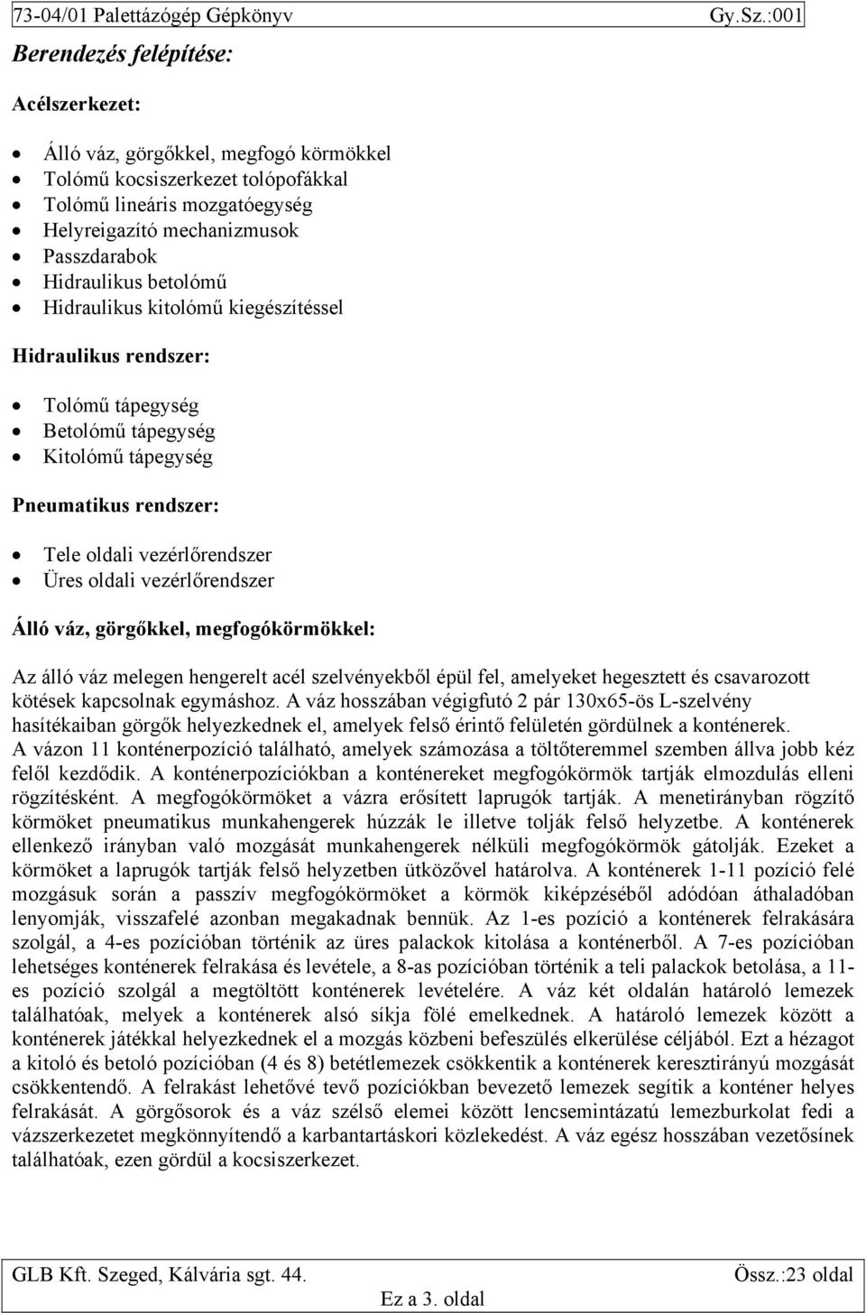 Álló váz, görgőkkel, megfogókörmökkel: Az álló váz melegen hengerelt acél szelvényekből épül fel, amelyeket hegesztett és csavarozott kötések kapcsolnak egymáshoz.