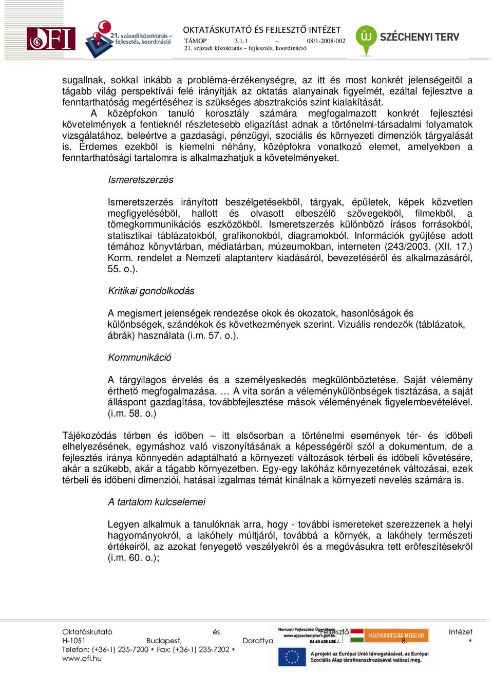 A középfokon tanuló korosztály számára megfogalmazott konkrét fejlesztési követelmények a fentieknél részletesebb eligazítást adnak a történelmi-társadalmi folyamatok vizsgálatához, beleértve a