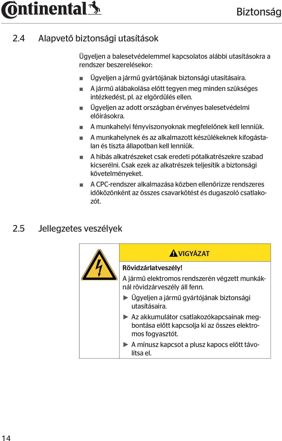 A munkahelyi fényviszonyoknak megfelelőnek kell lenniük. A munkahelynek és az alkalmazott készülékeknek kifogástalan és tiszta állapotban kell lenniük.