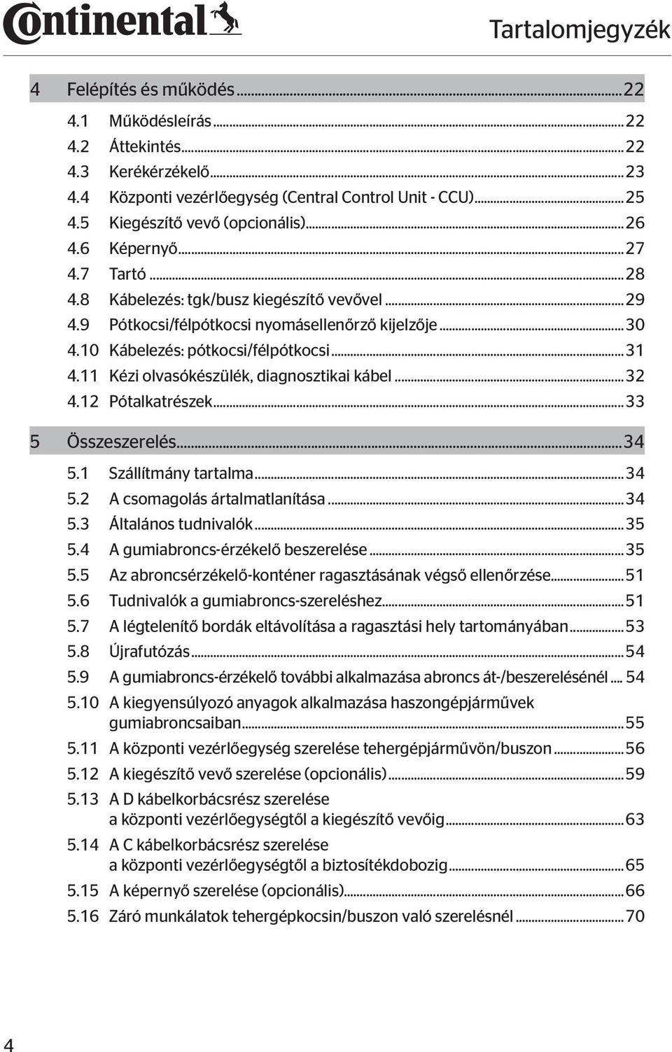 10 Kábelezés: pótkocsi/félpótkocsi...31 4.11 Kézi olvasókészülék, diagnosztikai kábel...32 4.12 Pótalkatrészek...33 5 Összeszerelés...34 5.1 Szállítmány tartalma...34 5.2 A csomagolás ártalmatlanítása.