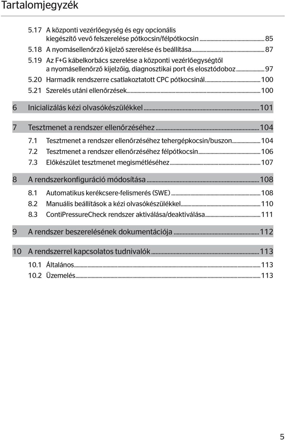 21 Szerelés utáni ellenőrzések...100 6 Inicializálás kézi olvasókészülékkel...101 7 Tesztmenet a rendszer ellenőrzéséhez...104 7.1 Tesztmenet a rendszer ellenőrzéséhez tehergépkocsin/buszon...104 7.2 Tesztmenet a rendszer ellenőrzéséhez félpótkocsin.