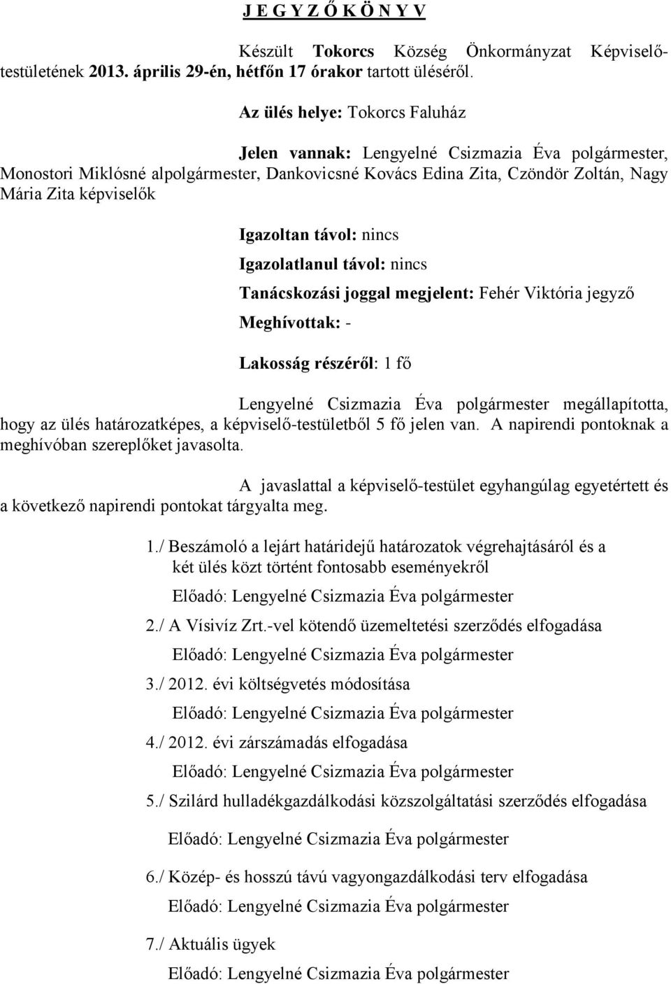 Igazoltan távol: nincs Igazolatlanul távol: nincs Tanácskozási joggal megjelent: Fehér Viktória jegyző Meghívottak: - Lakosság részéről: 1 fő Lengyelné Csizmazia Éva polgármester megállapította, hogy