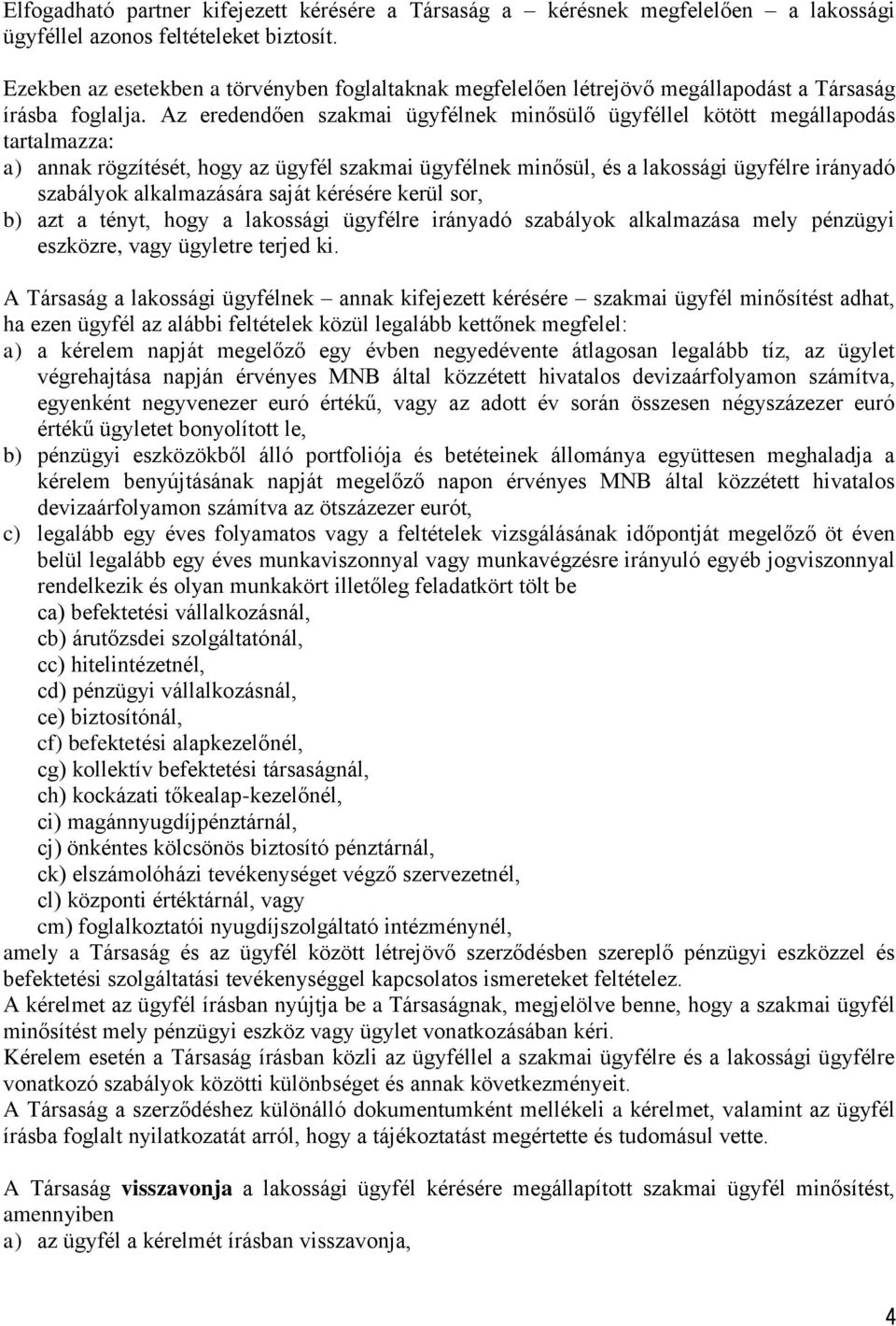 Az eredendően szakmai ügyfélnek minősülő ügyféllel kötött megállapodás tartalmazza: a) annak rögzítését, hogy az ügyfél szakmai ügyfélnek minősül, és a lakossági ügyfélre irányadó szabályok