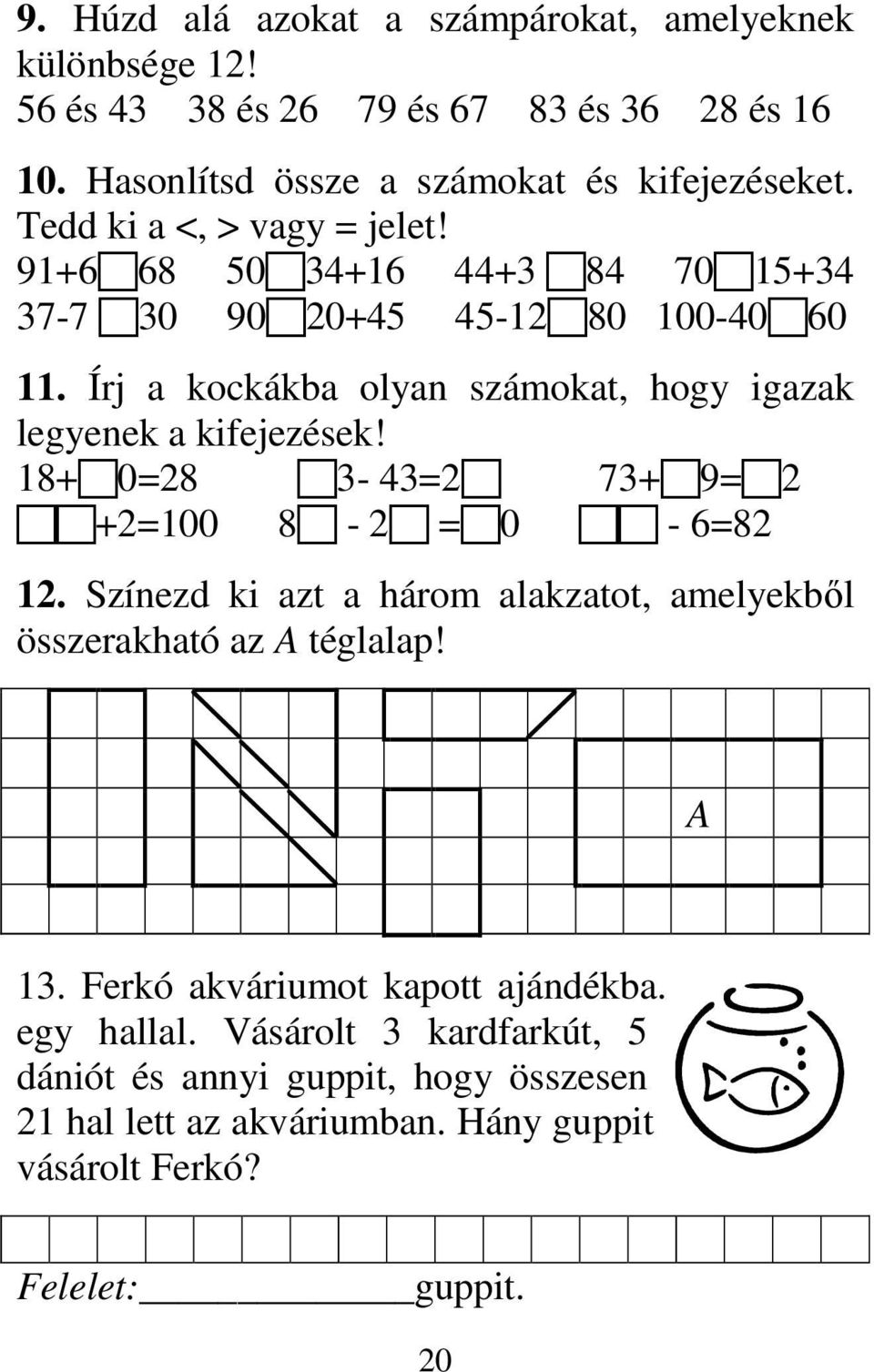 Írj a kockákba olyan számokat, hogy igazak legyenek a kifejezések! 18+ 0=28 3-43=2 73+ 9= 2 +2=100 8-2 = 0-6=82 12.