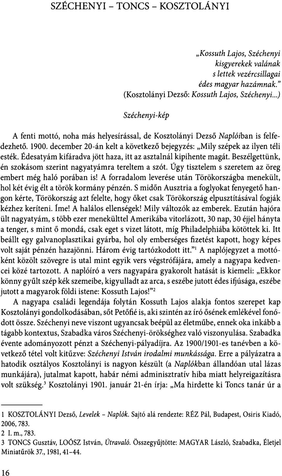 Édesatyám kifáradva jött haza, itt az asztalnál kipihente magát. Beszélgettünk, én szokásom szerint nagyatyámra tereltem a szót. Ügy tisztelem s szeretem az öreg embert még haló porában is!