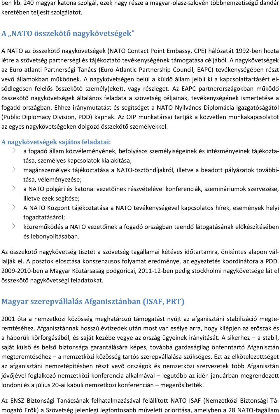 céljából. A nagykövetségek az Euro-atlanti Partnerségi Tanács (Euro-Atlantic Partnership Council, EAPC) tevékenységében részt vevő államokban működnek.