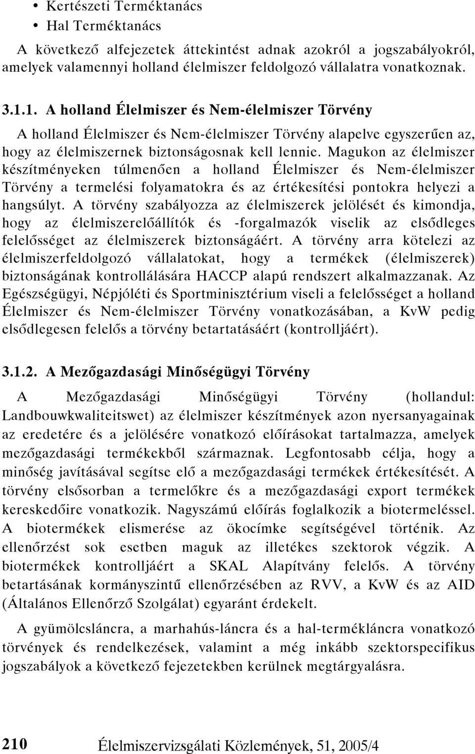 Magukon az élelmiszer készítményeken túlmenően a holland Élelmiszer és Nem-élelmiszer Törvény a termelési folyamatokra és az értékesítési pontokra helyezi a hangsúlyt.