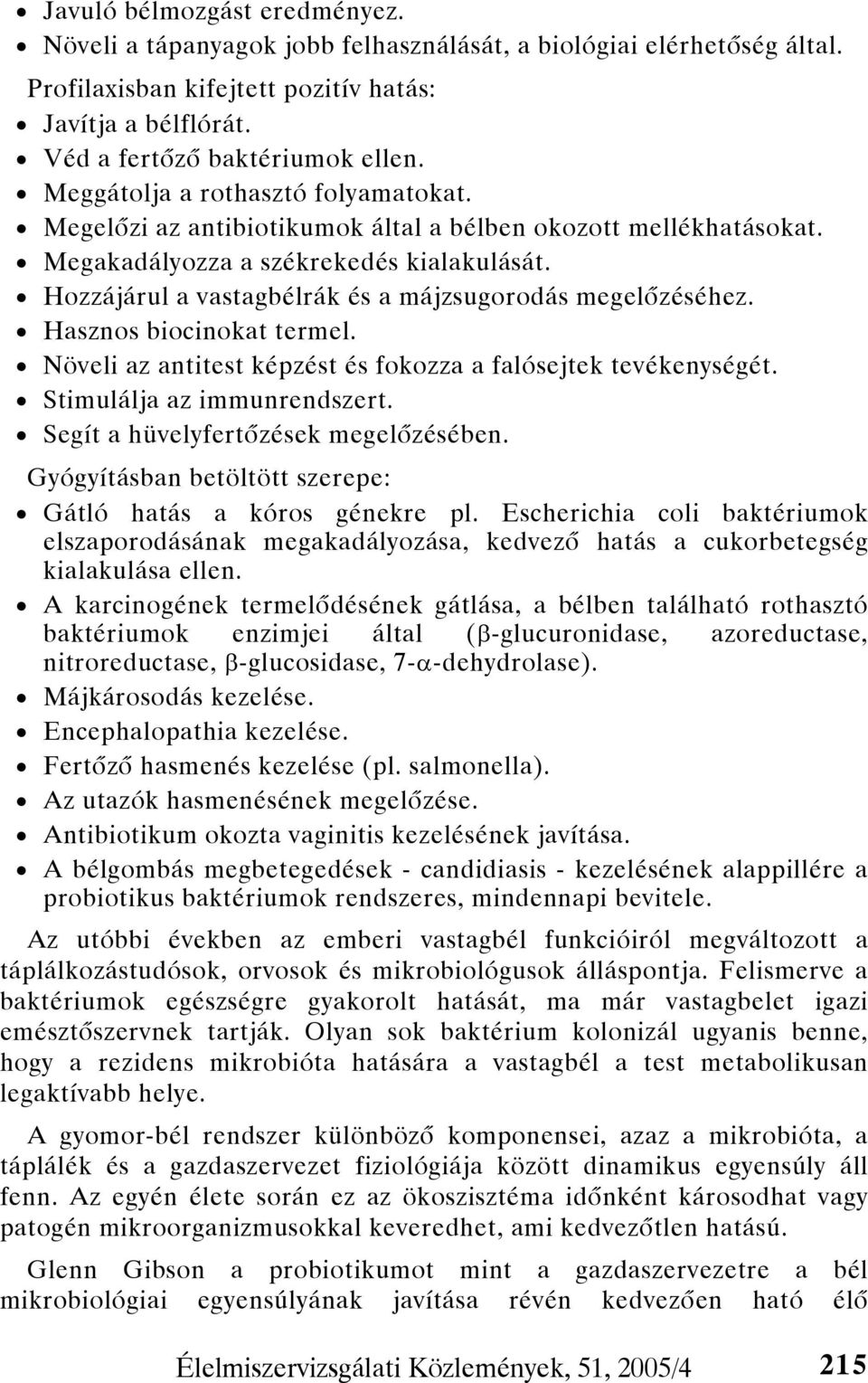 Hozzájárul a vastagbélrák és a májzsugorodás megelőzéséhez. Hasznos biocinokat termel. Növeli az antitest képzést és fokozza a falósejtek tevékenységét. Stimulálja az immunrendszert.