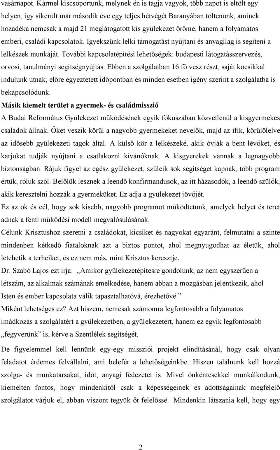 meglátogatott kis gyülekezet öröme, hanem a folyamatos emberi, családi kapcsolatok. Igyekszünk lelki támogatást nyújtani és anyagilag is segíteni a lelkészek munkáját.