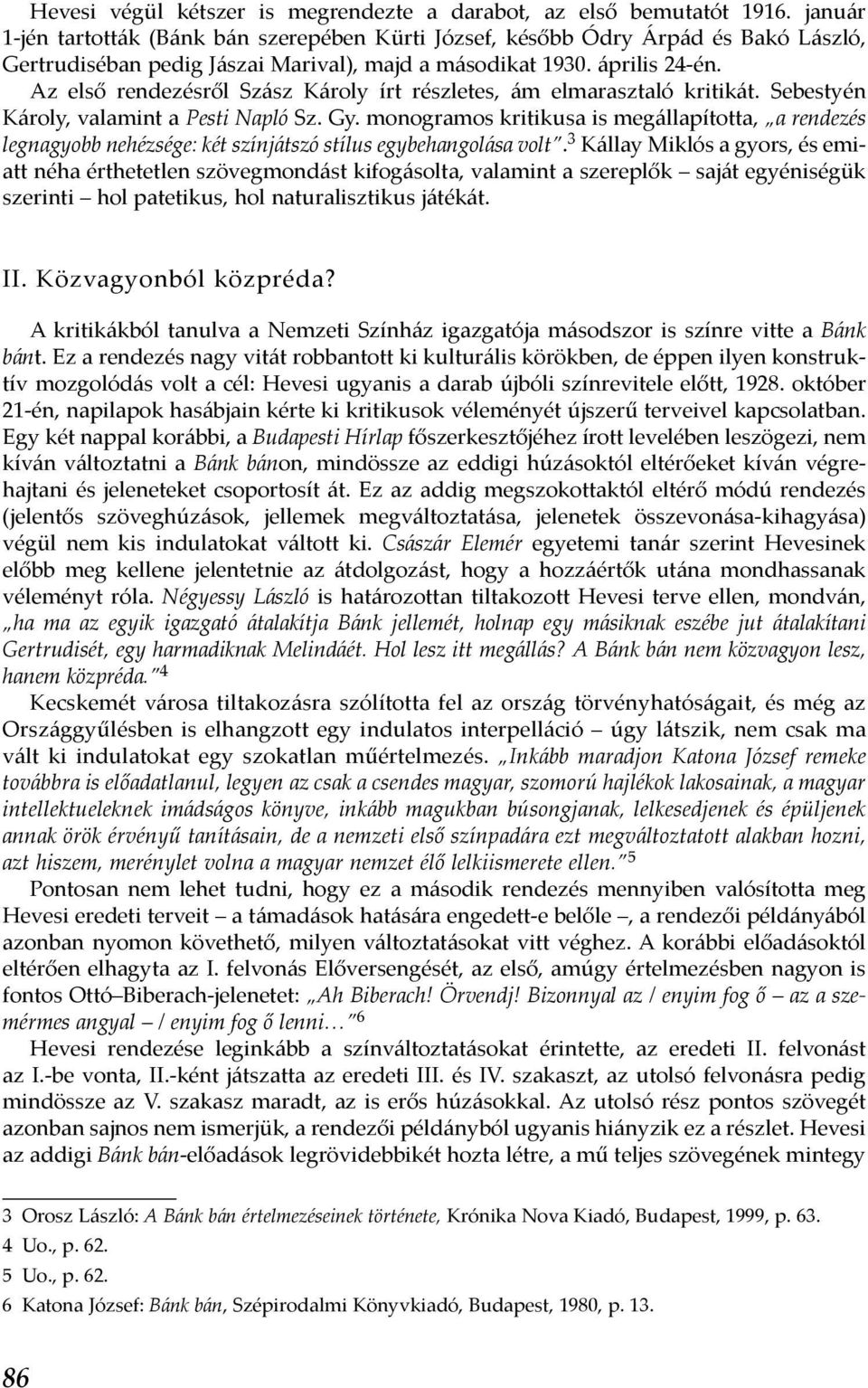 Az első rendezésről Szász Károly írt részletes, ám elmarasztaló kritikát. Sebestyén Károly, valamint a Pesti Napló Sz. Gy.