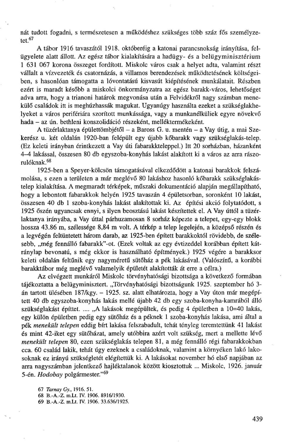 Miskolc város csak a helyet adta, valamint részt vállalt a vízvezeték és csatornázás, a villamos berendezések működtetésének költségeiben, s hasonlóan támogatta a lóvontatású kisvasút kiépítésének