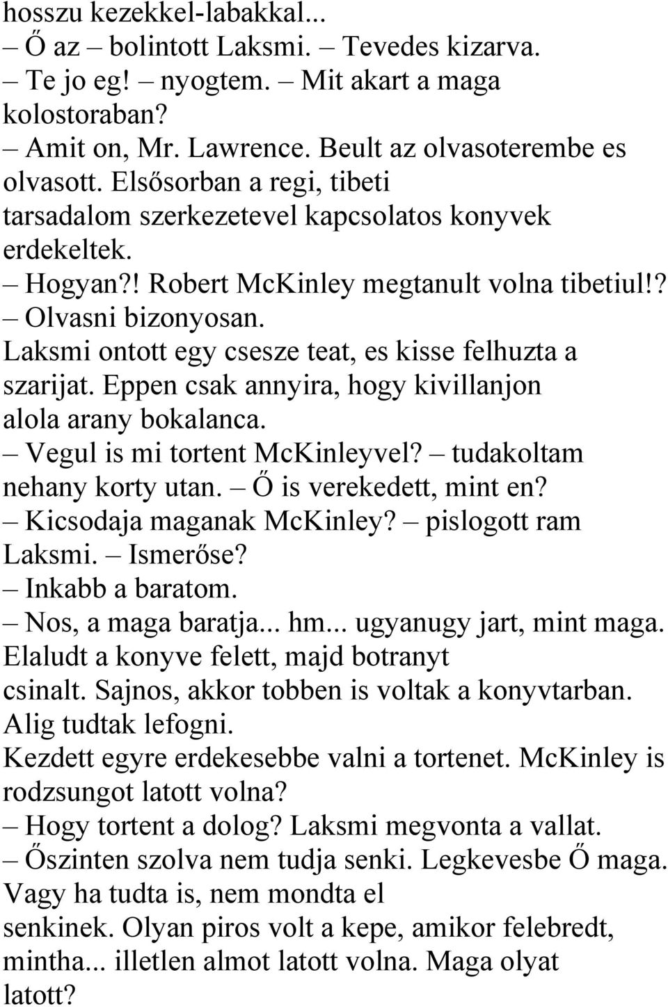 Laksmi ontott egy csesze teat, es kisse felhuzta a szarijat. Eppen csak annyira, hogy kivillanjon alola arany bokalanca. Vegul is mi tortent McKinleyvel? tudakoltam nehany korty utan.