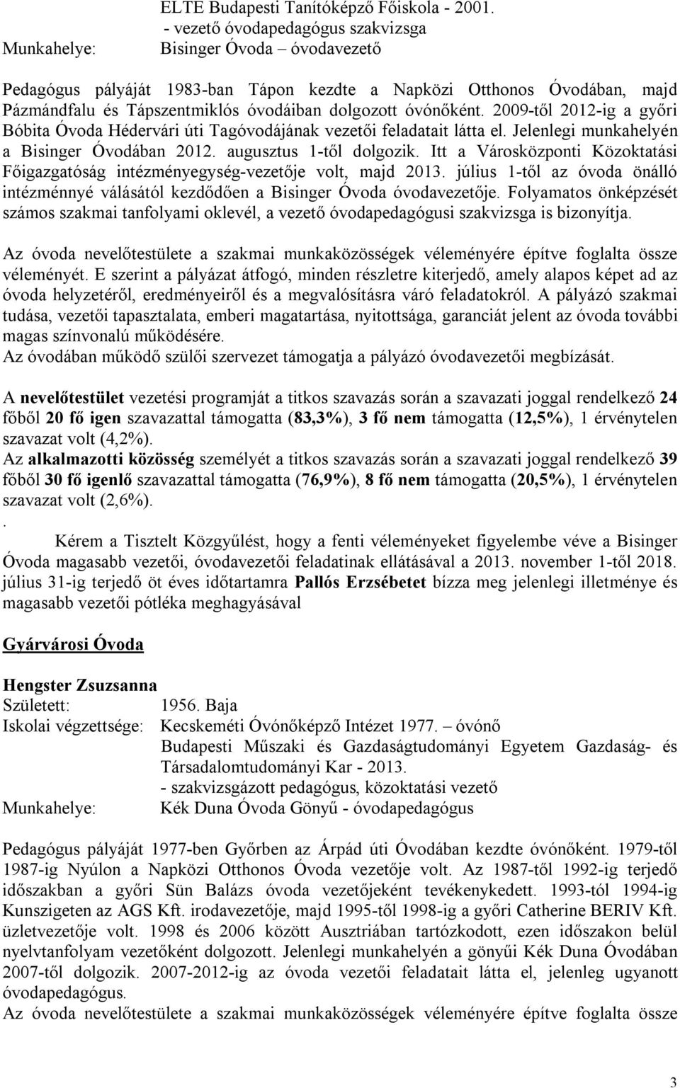 2009-től 2012-ig a győri Bóbita Óvoda Hédervári úti Tagóvodájának vezetői feladatait látta el. Jelenlegi munkahelyén a Bisinger Óvodában 2012. augusztus 1-től dolgozik.