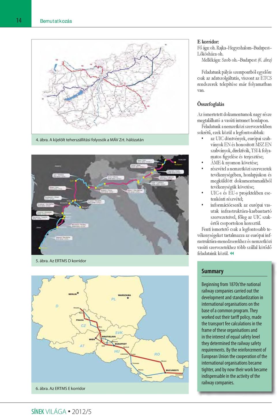 ábra. Az ERTMS D korridor 6. ábra. Az ERTMS E korridor Összefoglalás Az ismertetett dokumentumok nagy része megtalálható a vasúti intranet honlapon.