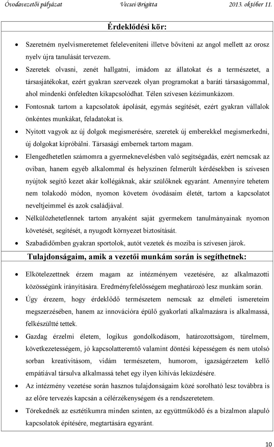 Télen szívesen kézimunkázom. Fontosnak tartom a kapcsolatok ápolását, egymás segítését, ezért gyakran vállalok önkéntes munkákat, feladatokat is.