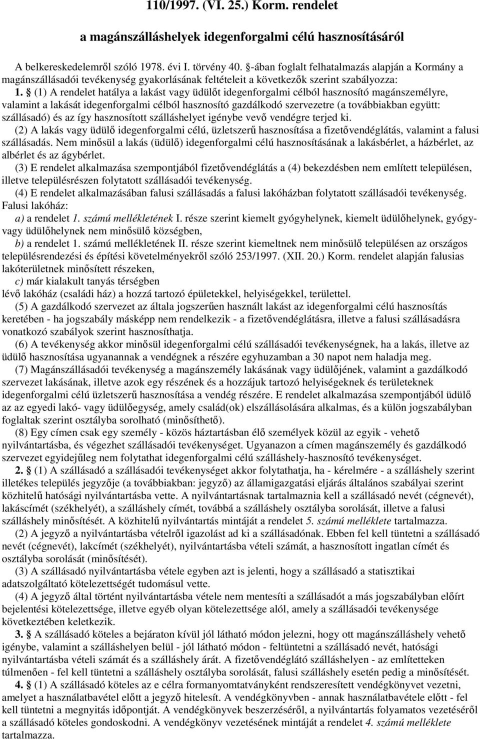 (1) A rendelet hatálya a lakást vagy üdülőt idegenforgalmi célból hasznosító magánszemélyre, valamint a lakását idegenforgalmi célból hasznosító gazdálkodó szervezetre (a továbbiakban együtt: