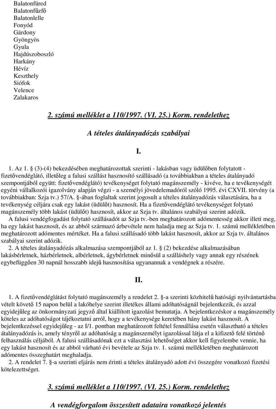 (3)-(4) bekezdésében meghatározottak szerinti - lakásban vagy üdülőben folytatott - fizetővendéglátó, illetőleg a falusi szállást hasznosító szállásadó (a továbbiakban a tételes átalányadó