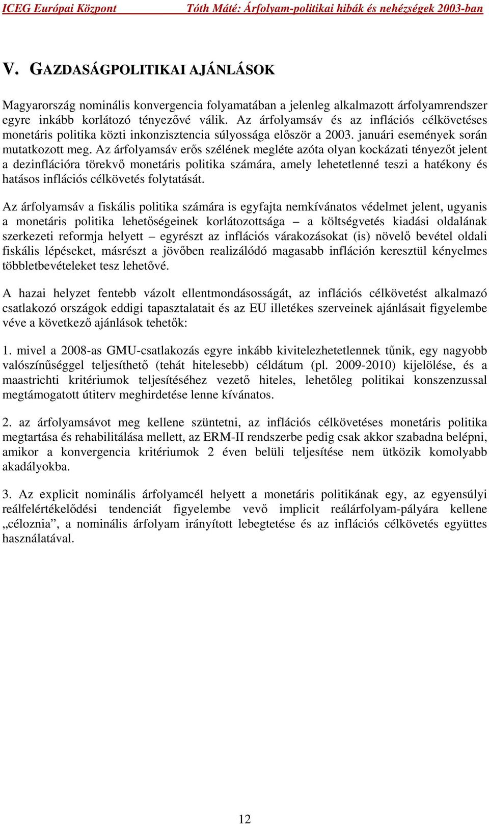 Az árfolyamsáv erős szélének megléte azóta olyan kockázati tényezőt jelent a dezinflációra törekvő monetáris politika számára, amely lehetetlenné teszi a hatékony és hatásos inflációs célkövetés