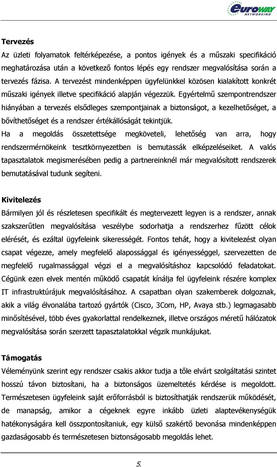 Egyértelmű szempontrendszer hiányában a tervezés elsődleges szempontjainak a biztonságot, a kezelhetőséget, a bővíthetőséget és a rendszer értékállóságát tekintjük.