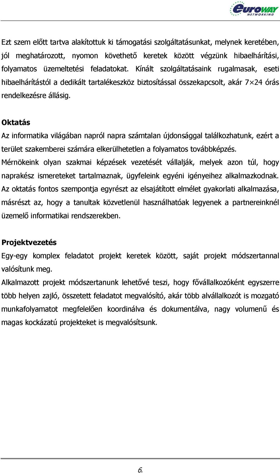 Oktatás Az informatika világában napról napra számtalan újdonsággal találkozhatunk, ezért a terület szakemberei számára elkerülhetetlen a folyamatos továbbképzés.