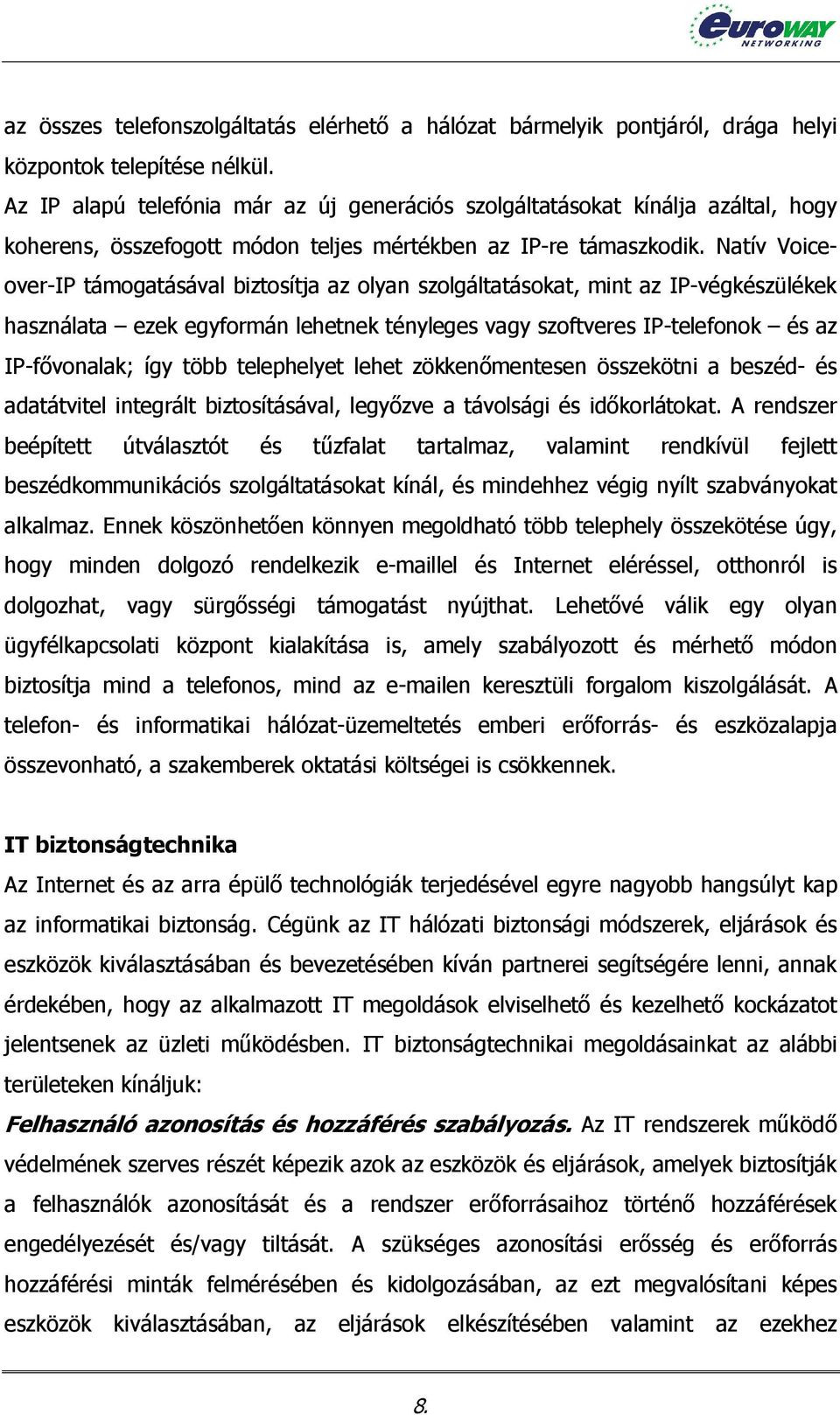 Natív Voiceover-IP támogatásával biztosítja az olyan szolgáltatásokat, mint az IP-végkészülékek használata ezek egyformán lehetnek tényleges vagy szoftveres IP-telefonok és az IP-fővonalak; így több