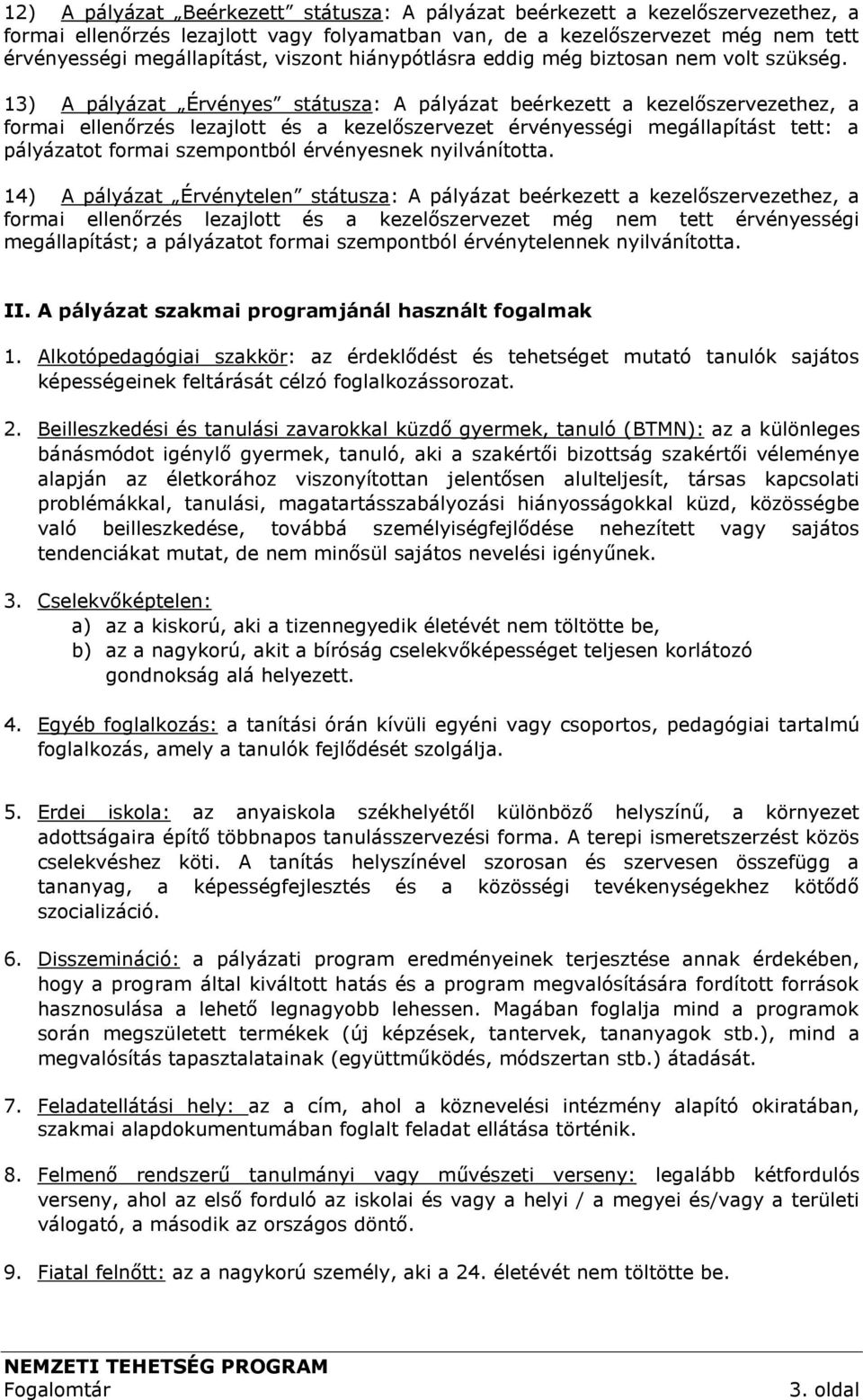 13) A pályázat Érvényes státusza: A pályázat beérkezett a kezelőszervezethez, a formai ellenőrzés lezajlott és a kezelőszervezet érvényességi megállapítást tett: a pályázatot formai szempontból