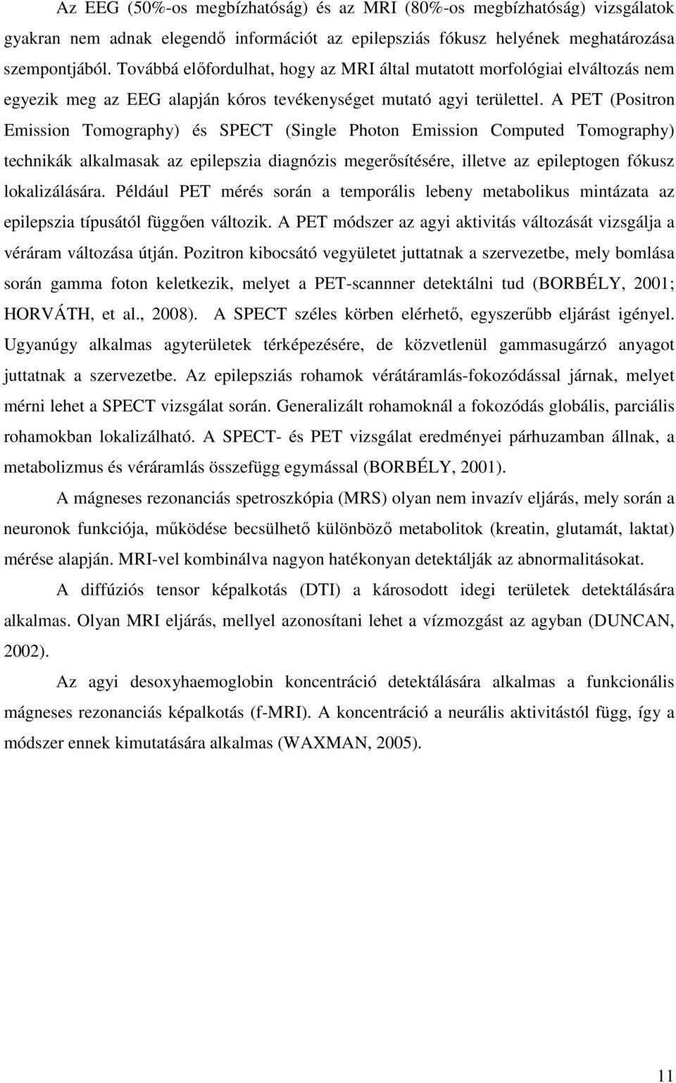 A PET (Positron Emission Tomography) és SPECT (Single Photon Emission Computed Tomography) technikák alkalmasak az epilepszia diagnózis megerősítésére, illetve az epileptogen fókusz lokalizálására.