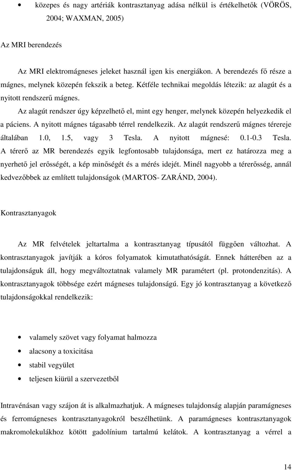 Az alagút rendszer úgy képzelhető el, mint egy henger, melynek közepén helyezkedik el a páciens. A nyitott mágnes tágasabb térrel rendelkezik. Az alagút rendszerű mágnes térereje általában 1.0, 1.