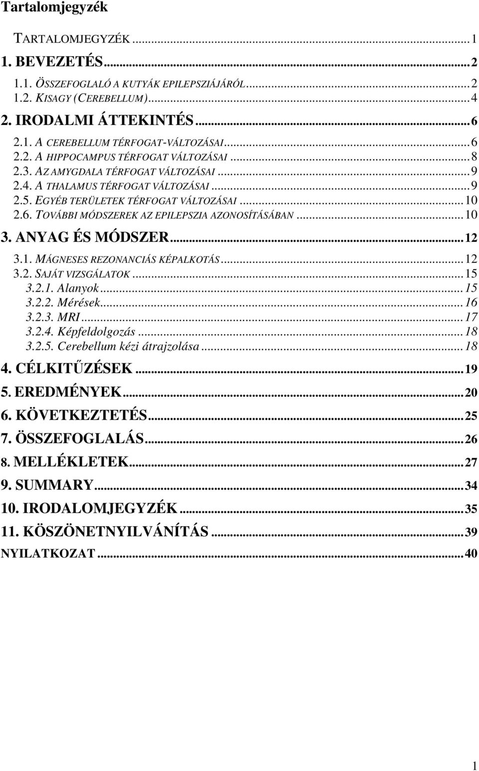 ANYAG ÉS MÓDSZER...12 3.1. MÁGNESES REZONANCIÁS KÉPALKOTÁS...12 3.2. SAJÁT VIZSGÁLATOK...15 3.2.1. Alanyok...15 3.2.2. Mérések...16 3.2.3. MRI...17 3.2.4. Képfeldolgozás...18 3.2.5. Cerebellum kézi átrajzolása.