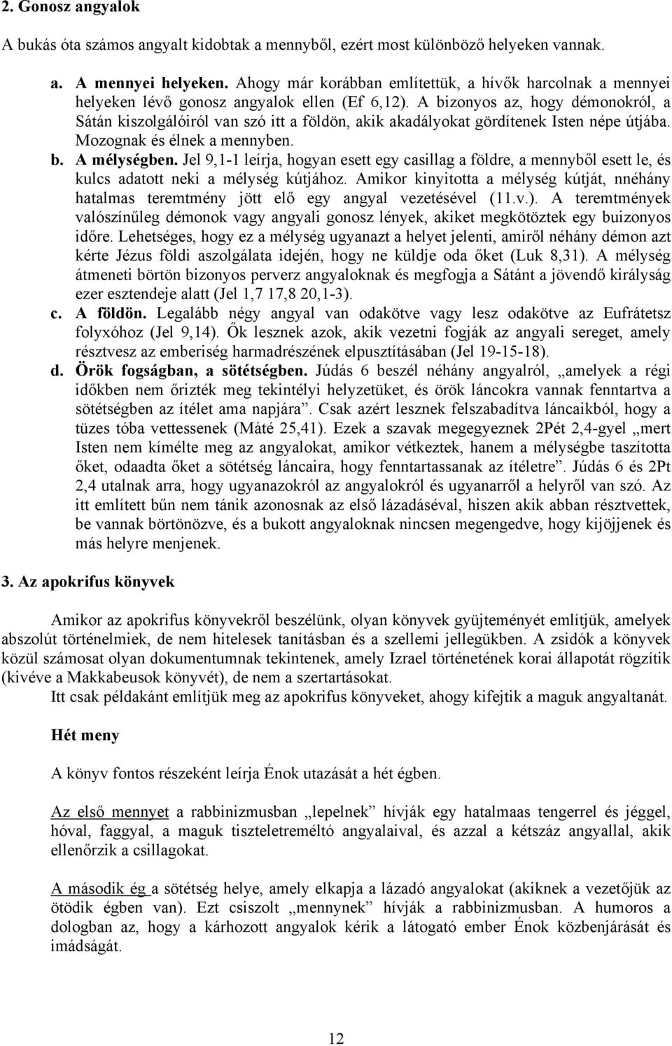 A bizonyos az, hogy démonokról, a Sátán kiszolgálóiról van szó itt a földön, akik akadályokat gördítenek Isten népe útjába. Mozognak és élnek a mennyben. b. A mélységben.