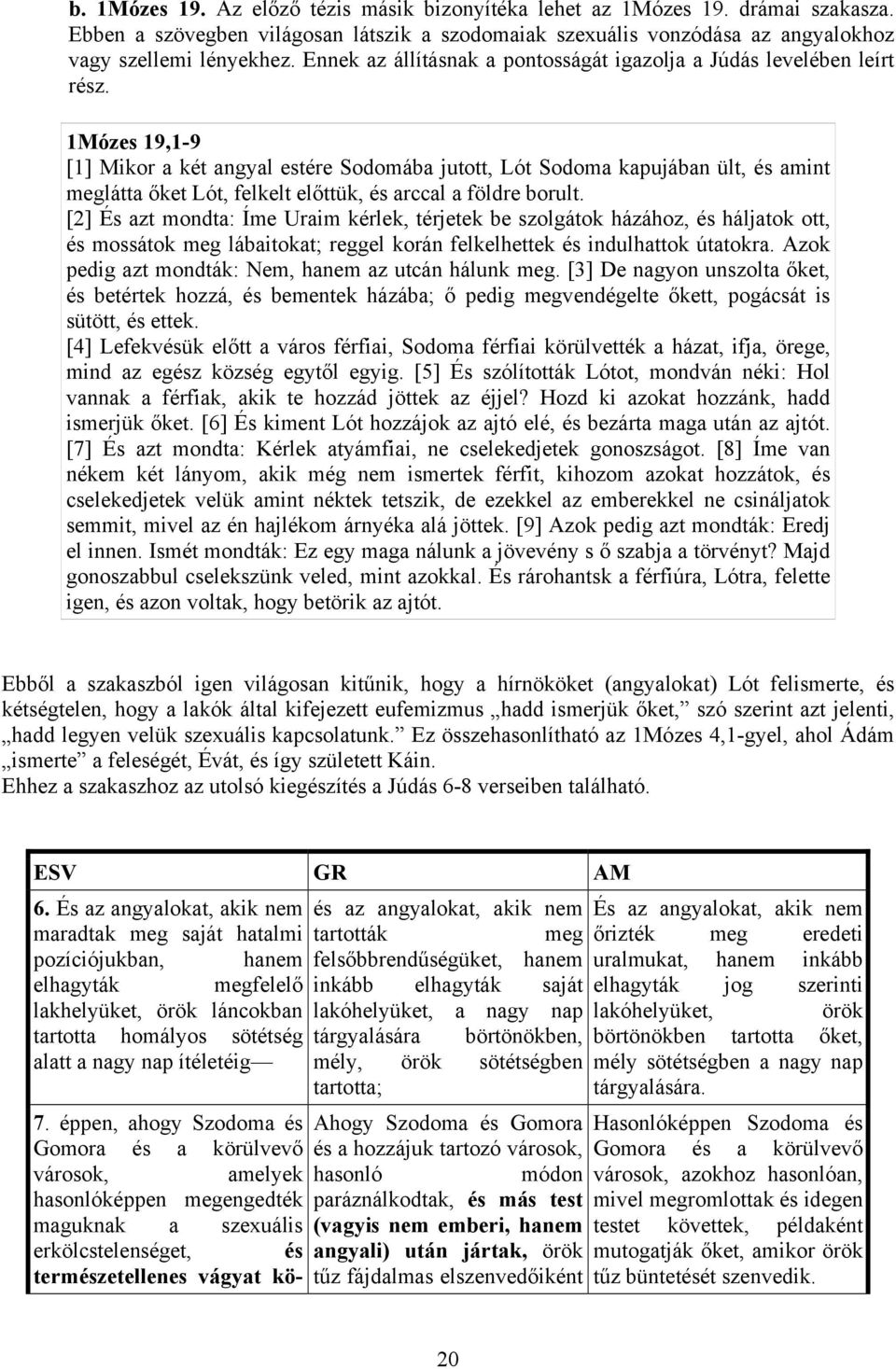 1Mózes 19,1-9 [1] Mikor a két angyal estére Sodomába jutott, Lót Sodoma kapujában ült, és amint meglátta őket Lót, felkelt előttük, és arccal a földre borult.