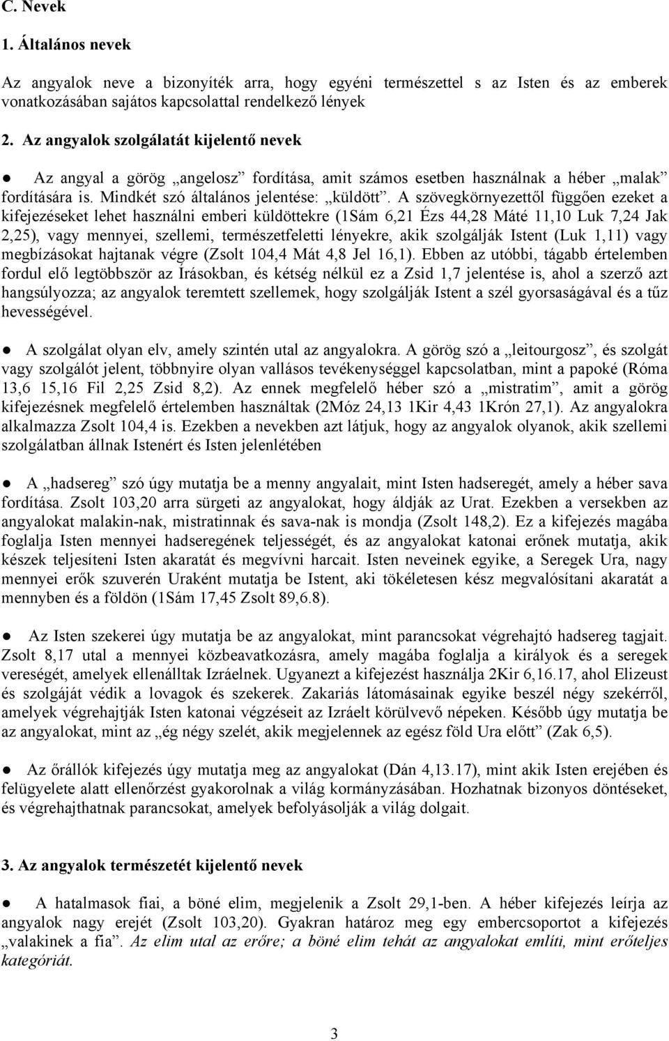 A szövegkörnyezettől függően ezeket a kifejezéseket lehet használni emberi küldöttekre (1Sám 6,21 Ézs 44,28 Máté 11,10 Luk 7,24 Jak 2,25), vagy mennyei, szellemi, természetfeletti lényekre, akik