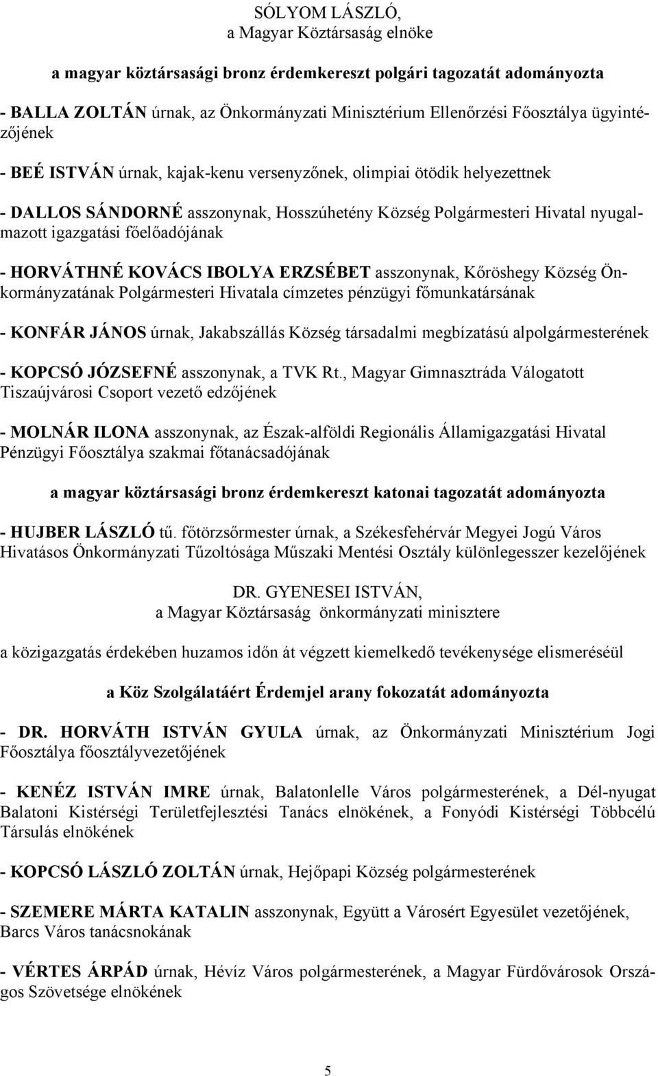 - HORVÁTHNÉ KOVÁCS IBOLYA ERZSÉBET asszonynak, Kőröshegy Község Önkormányzatának Polgármesteri Hivatala címzetes pénzügyi főmunkatársának - KONFÁR JÁNOS úrnak, Jakabszállás Község társadalmi