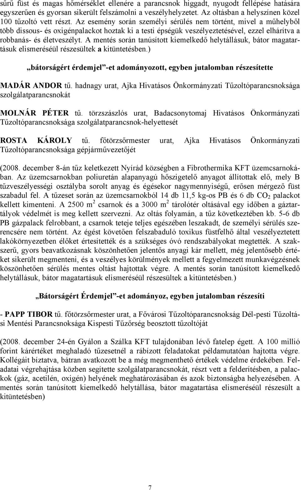 Az esemény során személyi sérülés nem történt, mivel a műhelyből több dissous- és oxigénpalackot hoztak ki a testi épségük veszélyeztetésével, ezzel elhárítva a robbanás- és életveszélyt.