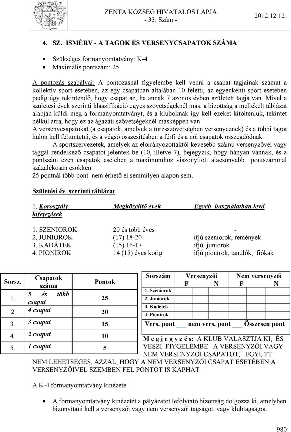 esetében, az egy csapatban általában 10 feletti, az egyenkénti sport esetében pedig úgy tekintendő, hogy csapat az, ha annak 7 azonos évben született tagja van.