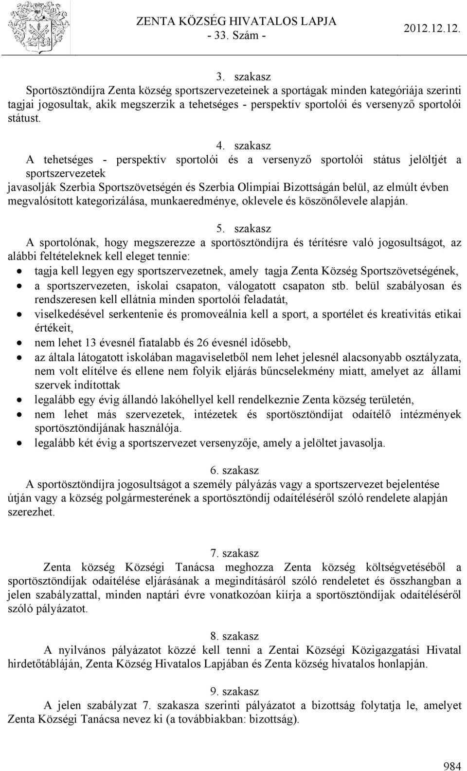 szakasz A tehetséges - perspektív sportolói és a versenyző sportolói státus jelöltjét a sportszervezetek javasolják Szerbia Sportszövetségén és Szerbia Olimpiai Bizottságán belül, az elmúlt évben