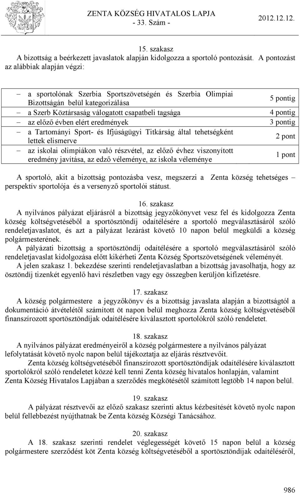 elért eredmények a Tartományi Sport- és Ifjúságügyi Titkárság által tehetségként lettek elismerve az iskolai olimpiákon való részvétel, az előző évhez viszonyított eredmény javítása, az edző