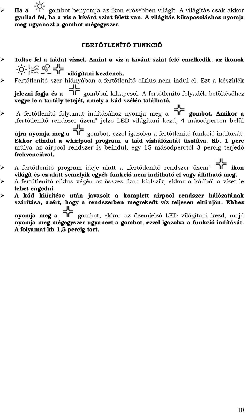 Ezt a készülék jelezni fogja és a gombbal kikapcsol. A fertőtlenítő folyadék betöltéséhez vegye le a tartály tetejét, amely a kád szélén található.