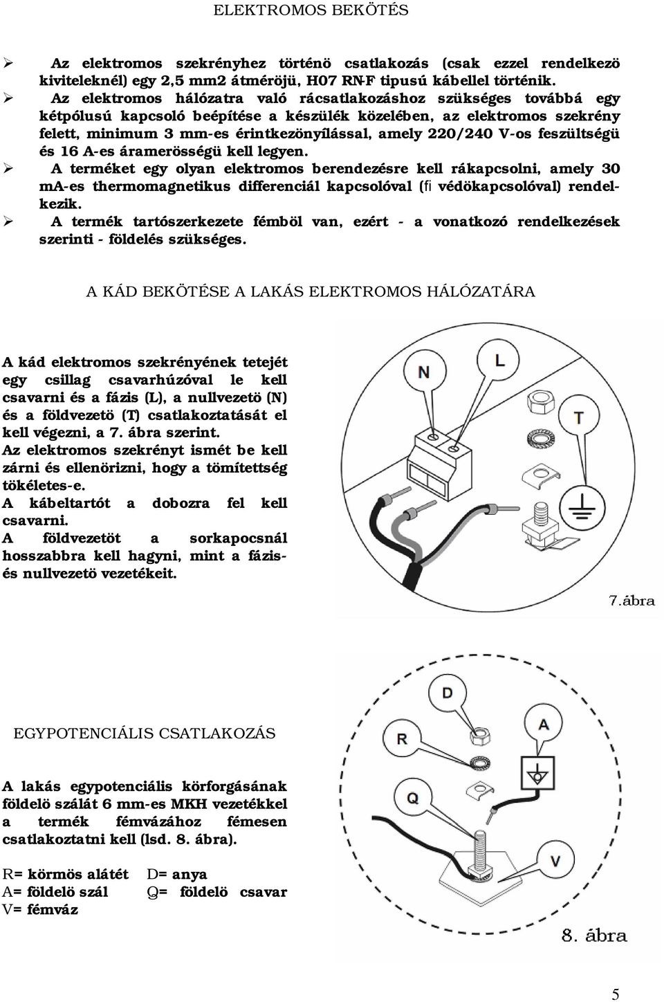 V-os feszültségü és 16 A-es áramerösségü kell legyen.